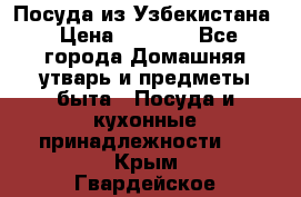 Посуда из Узбекистана › Цена ­ 1 000 - Все города Домашняя утварь и предметы быта » Посуда и кухонные принадлежности   . Крым,Гвардейское